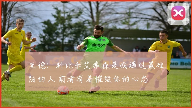 里德：科比和艾弗森是我遇过最难防的人 前者有着摧毁你的心态