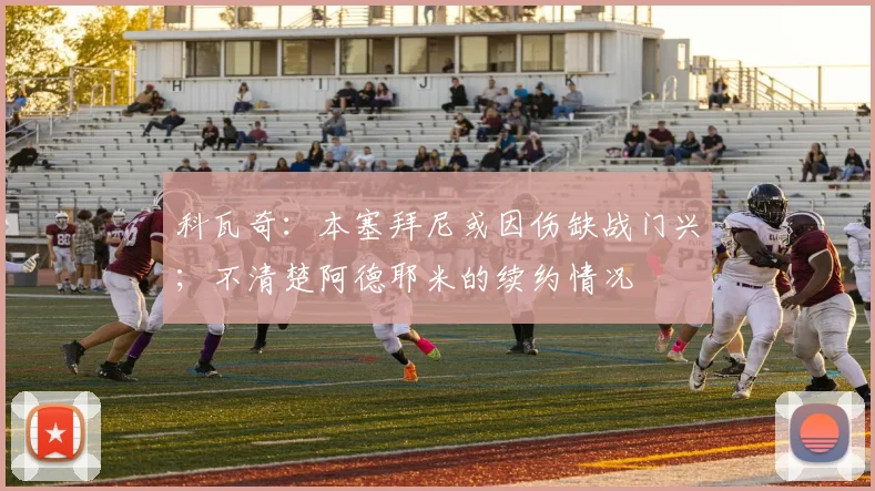 科瓦奇：本塞拜尼或因伤缺战门兴；不清楚阿德耶米的续约情况